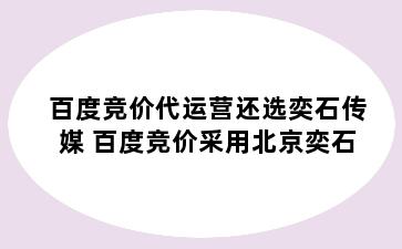 百度竞价代运营还选奕石传媒 百度竞价采用北京奕石